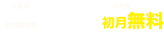 入会金・初年度年会費無料　月会費初月半額